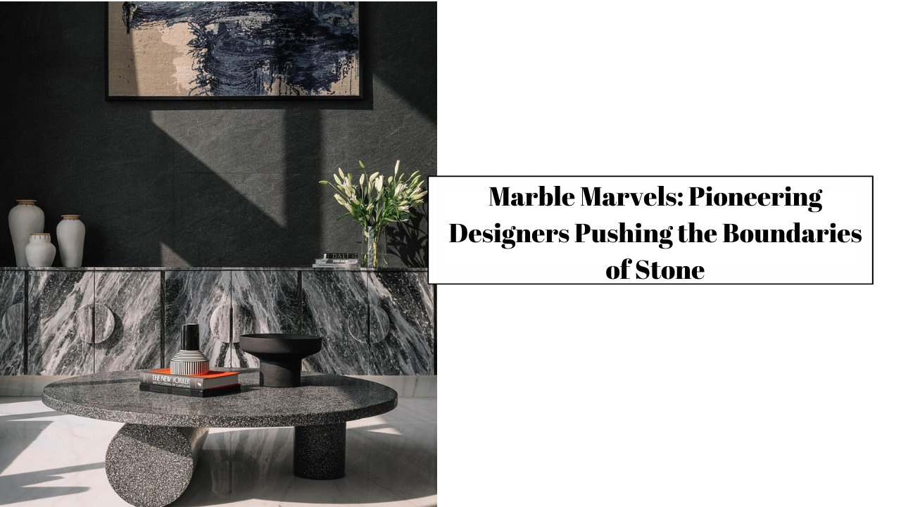 Marble Marvels: Pioneering Designers Pushing the Boundaries of Stone ...